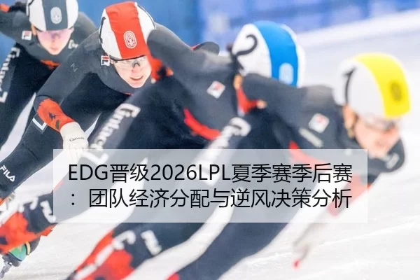 EDG晋级2026LPL夏季赛季后赛：团队经济分配与逆风决策分析